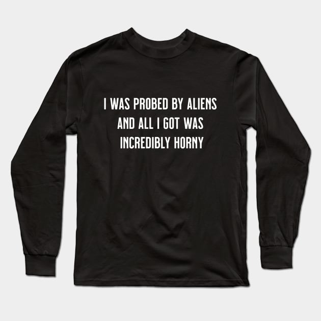 I Was Probed by Aliens and All I Got Was Incredibly Horny Long Sleeve T-Shirt by tommartinart